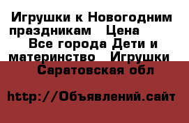 Игрушки к Новогодним праздникам › Цена ­ 200 - Все города Дети и материнство » Игрушки   . Саратовская обл.
